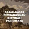 Dasar-Dasar Pembangunan Destinasi Pariwisata