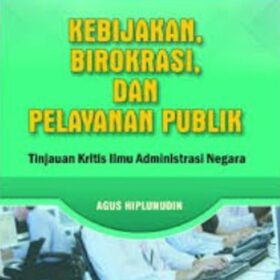 Kebijakan, Birokrasi, dan Pelayanan Publik; Kajian Kritis Ilmu Administrasi