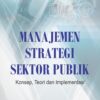 Manajemen Strategi Sektor Publik; Konsep, Teori dan Implementasi