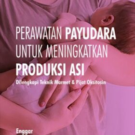 Perawatan Payudara untuk Meningkatkan Produksi Asi; Dilengkapi Teknik Marmet & Pijat Oksitosin