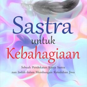 Sastra Untuk Kebahagiaan; Sebuah Pendekatan Karya Sastra nan Indah dalam Membangun Keteduhan Jiwa