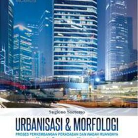 Urbanisasi & Morfologi Edisi 3; Proses Perkembangan Peradaban dan Wadah Ruangnya Menuju Ruang yang Manusiawi