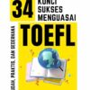 34 Kunci Sukses Menguasai TOEFL; Mudah, Praktis, dan Sederhana